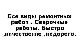 Все виды ремонтных работ . Сварочные работы. Быстро ,качественно ,недорого.